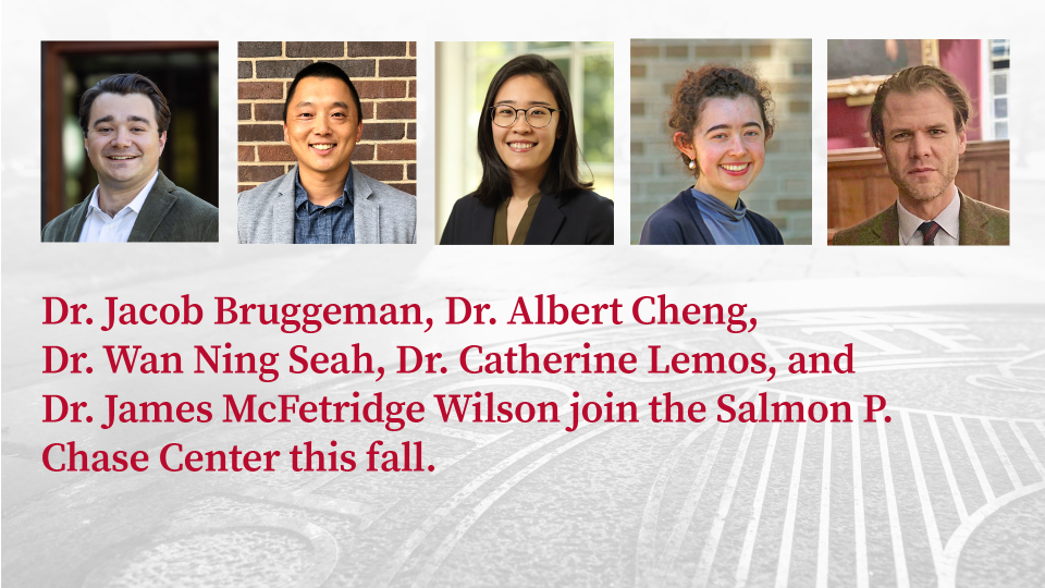 Dr. Jacob Bruggeman, Dr. Albert Cheng,  Dr. Wan Ning Seah, Dr. Catherine Lemos, and  Dr. James McFetridge Wilson join the Salmon P. Chase Center this fall.
